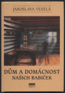 Veselá, Jaroslava - Dům a domácnost našich babiček