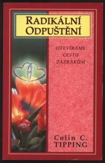 Tipping, Colin C. - Radikální odpuštění: Otevíráme cestu zázrakům