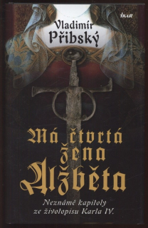 Přibský, Vladimír - Má čtvrtá žena Alžběta. Neznámé kapitoly ze životopisu Karla IV.