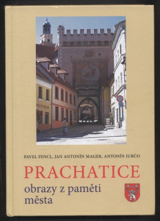 Fencl, Pavel; Mager, Jan Antonín; Jurčo, Antonín - Prachatice - obrazy z paměti města