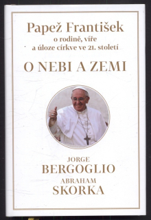 Bergoglio, Jorge; Skorka, Abraham - O nebi a zemi - Papež František o rodině, víře a úloze ve 21. století