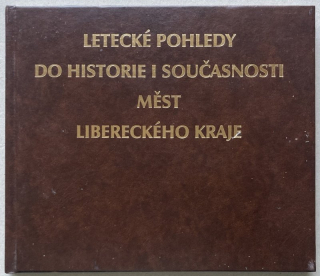 Maruška, Zdeněk; Marušková, Marcela - Letecké pohledy do historie současnosti měst libereckého kraje