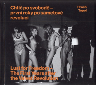 Hroch, Pavel; Topol, Jáchym - Chtíč po svobodě : první roky po sametové revoluci / Lust for Freedom : The First Years after the Velvet Revolution