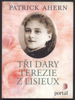 Ahern, Patrick - Tři dary Terezie z Lisieux