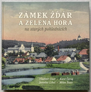 Cisár, Vladimír; Černý, Karel; Líbal, Jaroslav; Šustr, Milan - Zámek Žďár a Zelená hora na starých pohlednicích