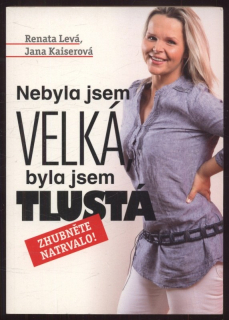Levá, Renata; Kaiserová, Jana - Nebyla jsem velká, byla jsem tlustá - Zhubněte natrvalo!