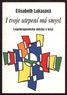 Lukasová, Elisabeth - I tvoje utrpení má smysl - Logoterapeutická útěcha v krizi