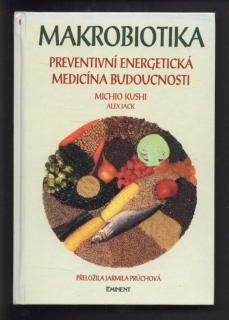 Kushi, Michio; Jack, Alex - Makrobiotika - preventivní energetická medicína budoucnosti