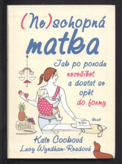 Cooková, Kate; Wyndham-Readová, Lucy - (Ne)schopná matka - jak po porodu nezešílet a dostat se opět do formy