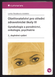 Slezáková, Lenka a kolektiv - Ošetřovatelství pro střední zdravotnické školy 3 - Gynekologie a porodnictví, onkologie, psychiatrie