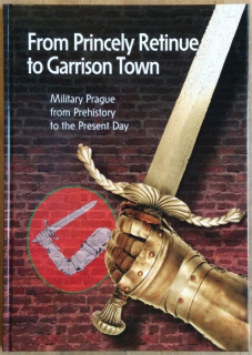 Bílek, Jiří; Čepička, Ladislav; Straka, Karel - From Princely Retinue to Garrison Town. Military Prague from Prehistory to the Present Day.